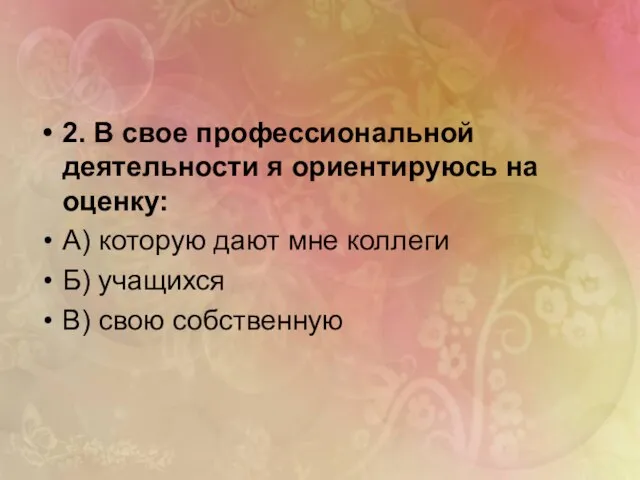 2. В свое профессиональной деятельности я ориентируюсь на оценку: А) которую дают