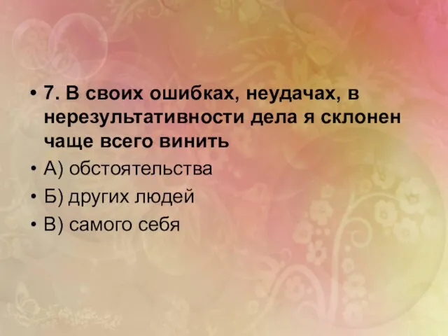 7. В своих ошибках, неудачах, в нерезультативности дела я склонен чаще всего