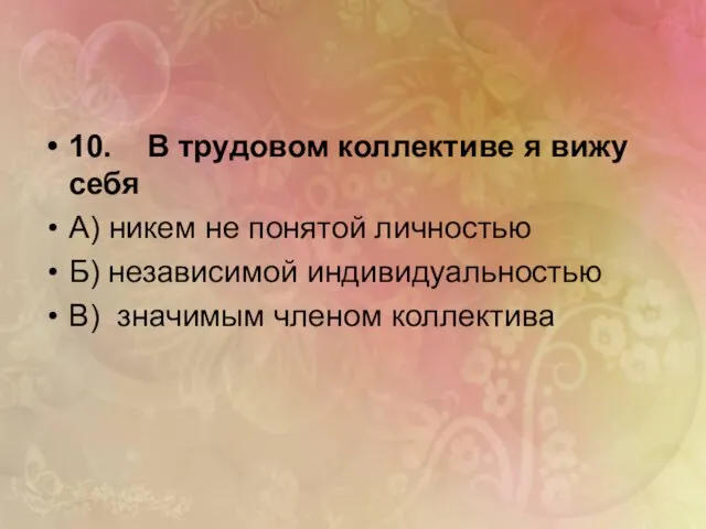 10. В трудовом коллективе я вижу себя А) никем не понятой личностью