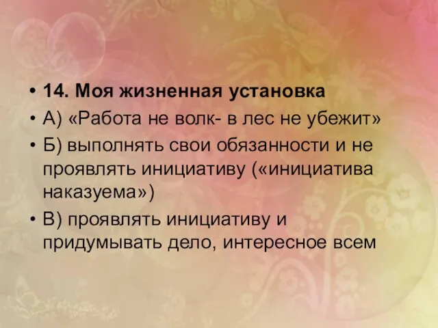 14. Моя жизненная установка А) «Работа не волк- в лес не убежит»