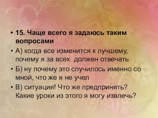 15. Чаще всего я задаюсь таким вопросами А) когда все изменится к