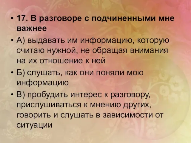 17. В разговоре с подчиненными мне важнее А) выдавать им информацию, которую