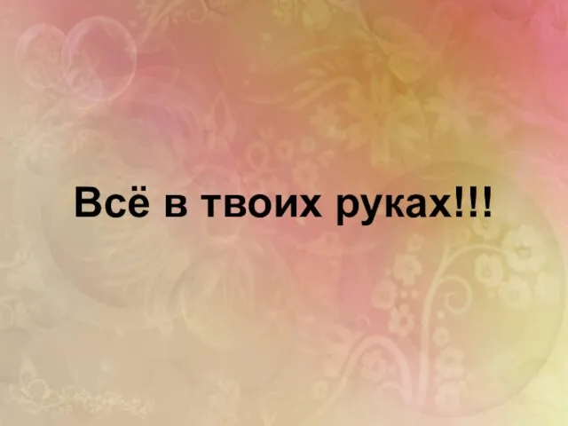 Всё в твоих руках!!!