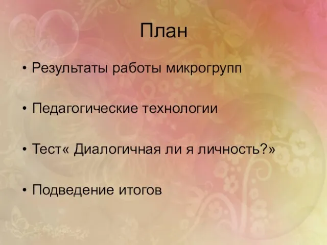 План Результаты работы микрогрупп Педагогические технологии Тест« Диалогичная ли я личность?» Подведение итогов