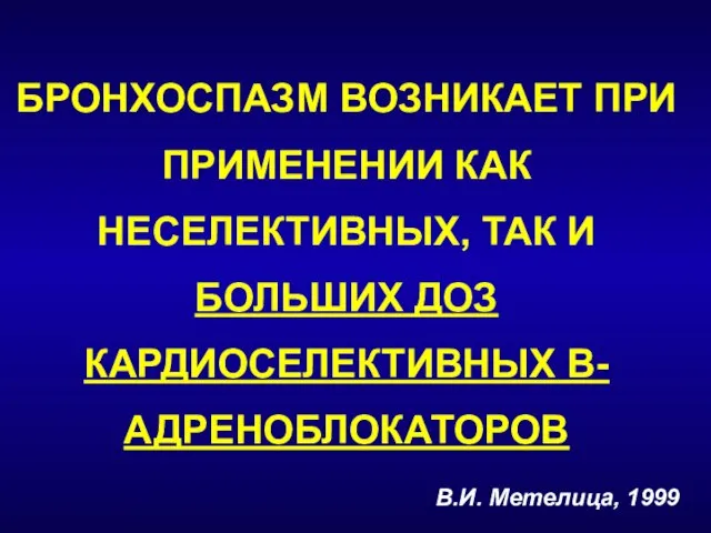 БРОНХОСПАЗМ ВОЗНИКАЕТ ПРИ ПРИМЕНЕНИИ КАК НЕСЕЛЕКТИВНЫХ, ТАК И БОЛЬШИХ ДОЗ КАРДИОСЕЛЕКТИВНЫХ Β-АДРЕНОБЛОКАТОРОВ В.И. Метелица, 1999