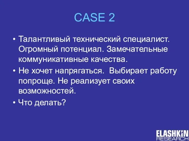 CASE 2 Талантливый технический специалист. Огромный потенциал. Замечательные коммуникативные качества. Не хочет