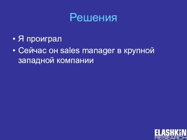 Решения Я проиграл Сейчас он sales manager в крупной западной компании