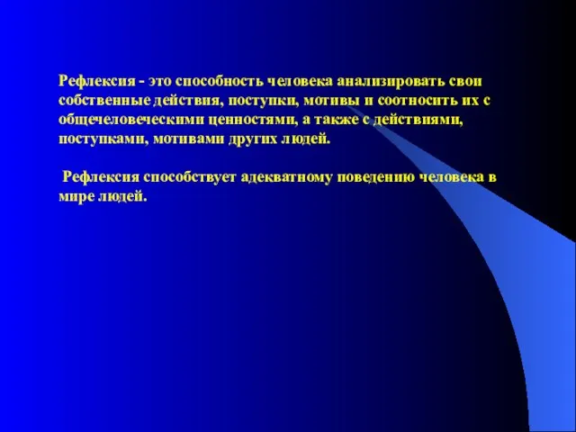 Рефлексия - это способность человека анализировать свои собственные действия, поступки, мотивы и