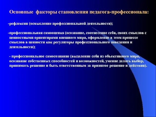 Основные факторы становления педагога-профессионала: рефлексия (осмысление профессиональной деятельности); профессиональная самооценка (осознание, соотнесение