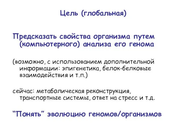 Цель (глобальная) Предсказать свойства организма путем (компьютерного) анализа его генома (возможно, с