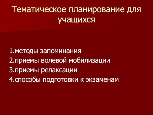 Тематическое планирование для учащихся 1.методы запоминания 2.приемы волевой мобилизации 3.приемы релаксации 4.способы подготовки к экзаменам