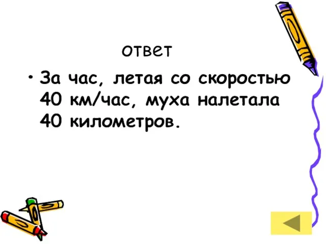 ответ За час, летая со скоростью 40 км/час, муха налетала 40 километров.