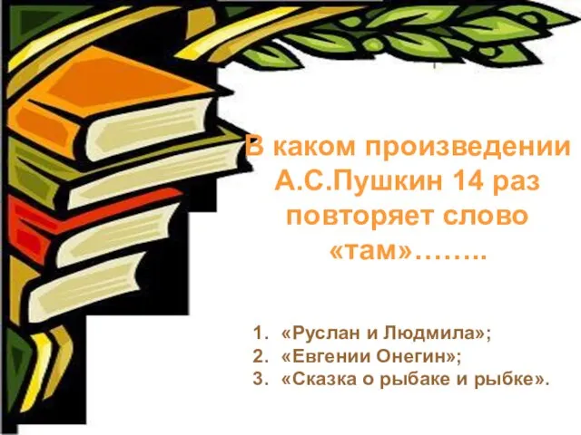 В каком произведении А.С.Пушкин 14 раз повторяет слово «там»…….. «Руслан и Людмила»;