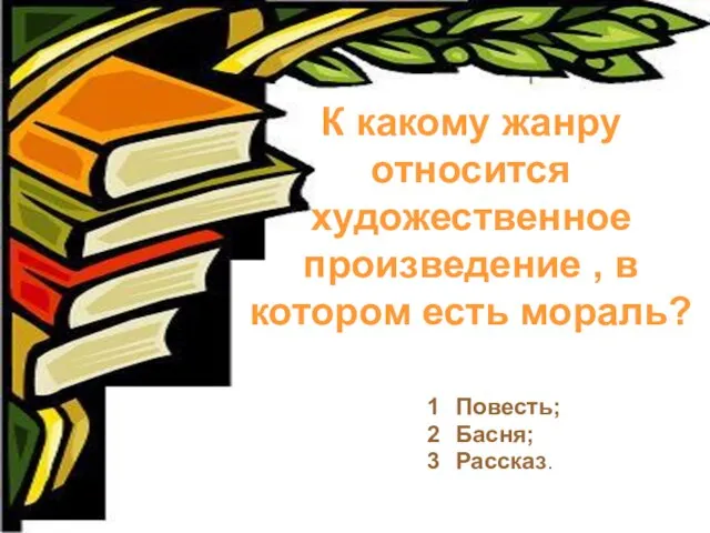 К какому жанру относится художественное произведение , в котором есть мораль? Повесть; Басня; Рассказ.