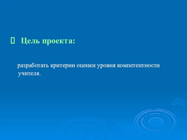 Цель проекта: разработать критерии оценки уровня компетентности учителя.