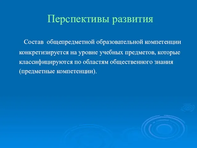 Перспективы развития Состав общепредметной образовательной компетенции конкретизируется на уровне учебных предметов, которые