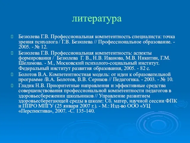 литература Безюлева Г.В. Профессиональная компетентность специалиста: точка зрения психолога / Г.В. Безюлева