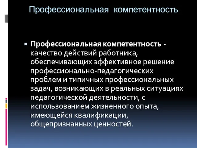 Профессиональная компетентность Профессиональная компетентность - качество действий работника, обеспечивающих эффективное решение профессионально-педагогических