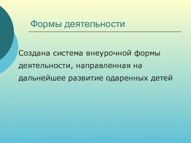 Формы деятельности Создана система внеурочной формы деятельности, направленная на дальнейшее развитие одаренных детей