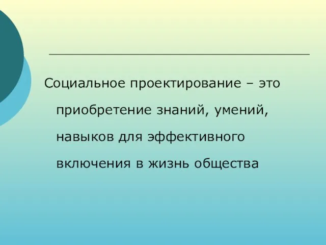 Социальное проектирование – это приобретение знаний, умений, навыков для эффективного включения в жизнь общества