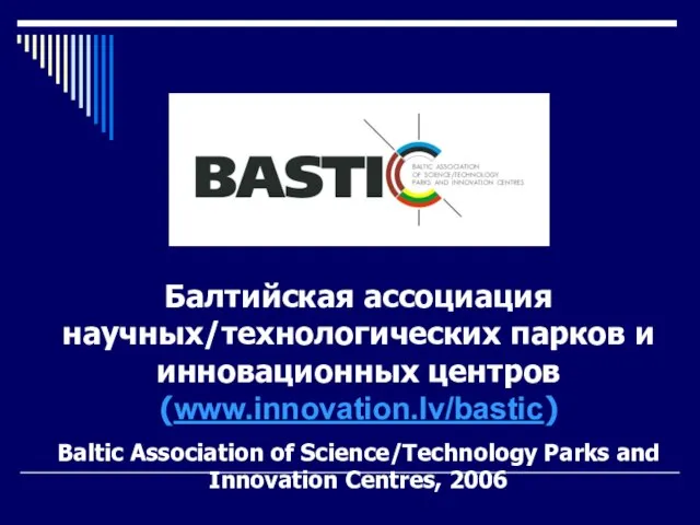 Балтийская ассоциация научных/технологических парков и инновационных центров (www.innovation.lv/bastic) Baltic Association of Science/Technology