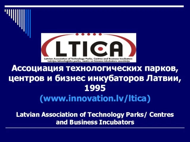 Ассоциация технологических парков, центров и бизнес инкубаторов Латвии, 1995 (www.innovation.lv/ltica) Latvian Association