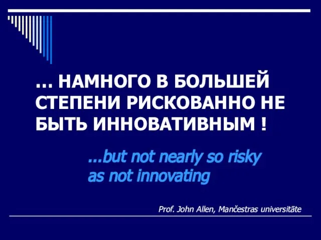 … НАМНОГО В БОЛЬШЕЙ СТЕПЕНИ РИСКОВАННО НЕ БЫТЬ ИННОВАТИВНЫМ ! Prof. John