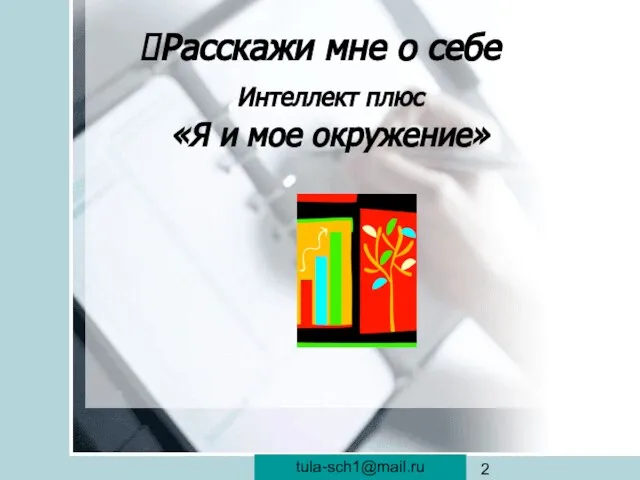 veraistomina@mail.ru Расскажи мне о себе Интеллект плюс «Я и мое окружение» tula-sch1@mail.ru