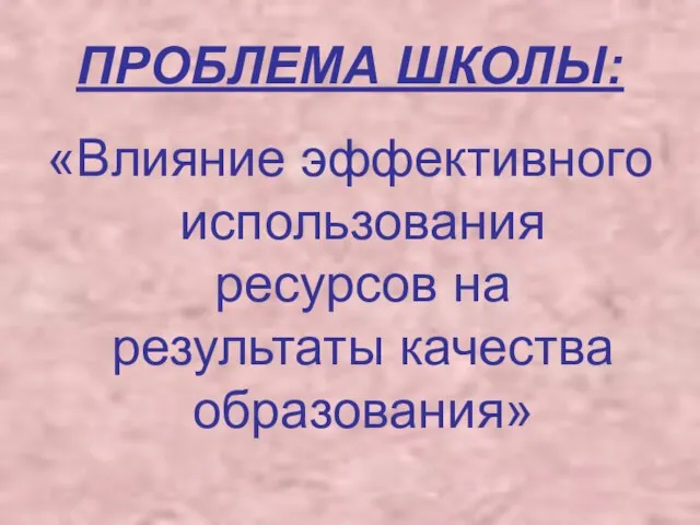 ПРОБЛЕМА ШКОЛЫ: «Влияние эффективного использования ресурсов на результаты качества образования»