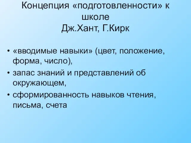 Концепция «подготовленности» к школе Дж.Хант, Г.Кирк «вводимые навыки» (цвет, положение, форма, число),