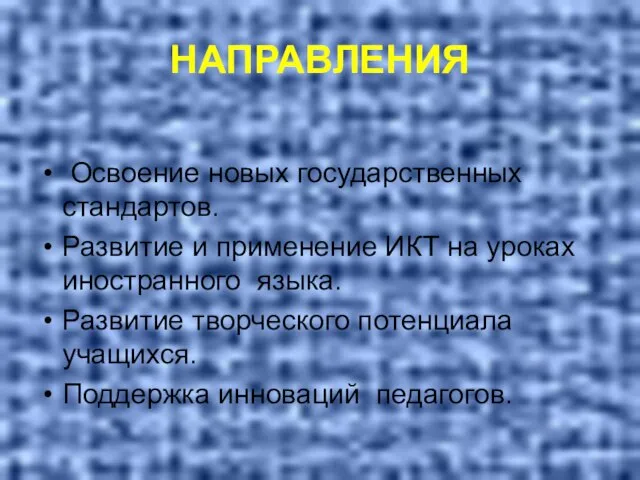 НАПРАВЛЕНИЯ Освоение новых государственных стандартов. Развитие и применение ИКТ на уроках иностранного