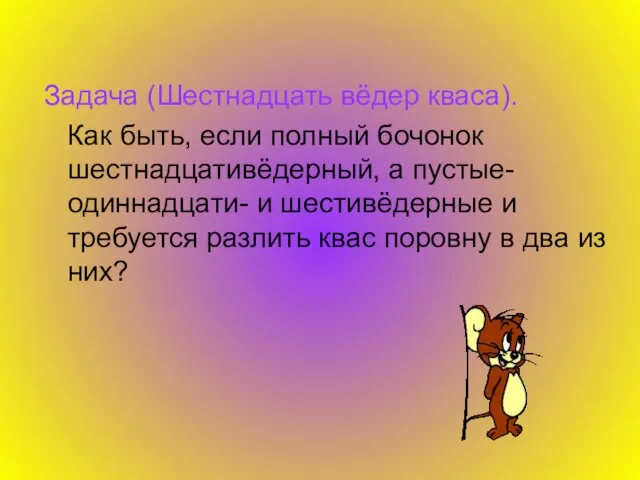 Задача (Шестнадцать вёдер кваса). Как быть, если полный бочонок шестнадцативёдерный, а пустые-