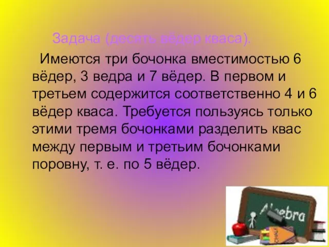 Задача (десять вёдер кваса). Имеются три бочонка вместимостью 6 вёдер, 3 ведра