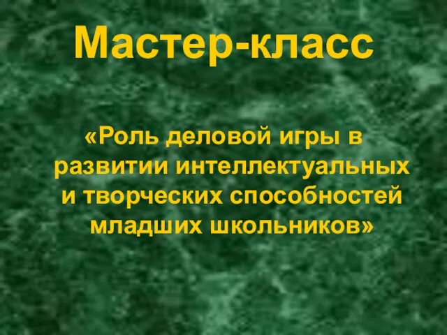 Мастер-класс «Роль деловой игры в развитии интеллектуальных и творческих способностей младших школьников»