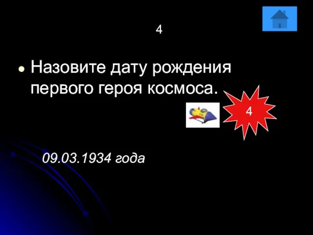 4 Назовите дату рождения первого героя космоса. 09.03.1934 года 4