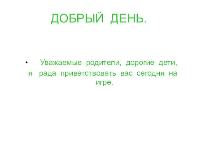 ДОБРЫЙ ДЕНЬ. Уважаемые родители, дорогие дети, я рада приветствовать вас сегодня на игре.