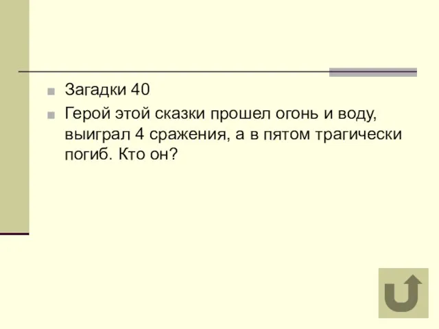 Загадки 40 Герой этой сказки прошел огонь и воду, выиграл 4 сражения,