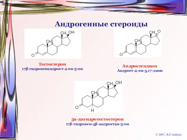 Андрогенные стероиды © 2007, В.Г.Зайцев Тестостерон 17β-гидроксиандрост-4-ен-3-он Андростендион Андрост-4-ен-3,17-дион 5α-дигидротестостерон 17β-гидрокси-5β-андростан-3-он