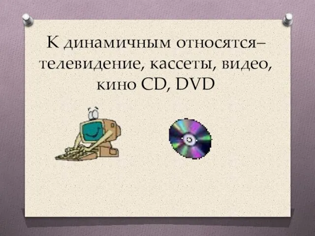 К динамичным относятся– телевидение, кассеты, видео, кино СD, DVD