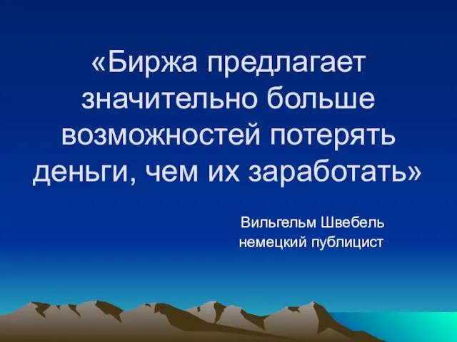 «Биржа предлагает значительно больше возможностей потерять деньги, чем их заработать» Вильгельм Швебель немецкий публицист