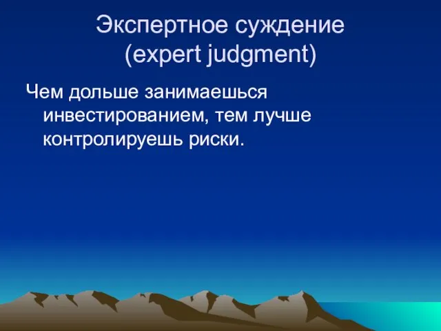 Экспертное суждение (expert judgment) Чем дольше занимаешься инвестированием, тем лучше контролируешь риски.