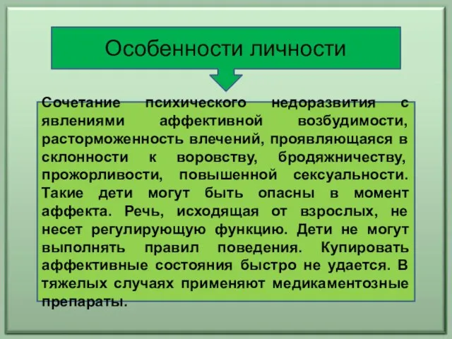 Особенности личности Сочетание психического недоразвития с явлениями аффективной возбудимости, расторможенность влечений, проявляющаяся