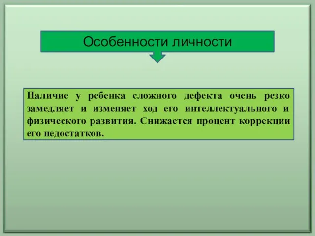 Особенности личности Наличие у ребенка сложного дефекта очень резко замедляет и изменяет