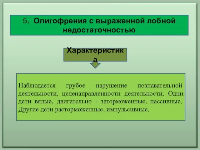 5. Олигофрения с выраженной лобной недостаточностью Наблюдается грубое нарушение познавательной деятельности, целенаправленности