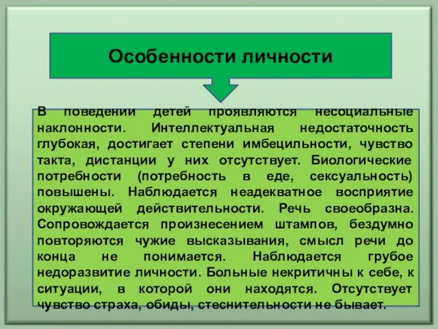 Особенности личности В поведении детей проявляются несоциальные наклонности. Интеллектуальная недостаточность глубокая, достигает