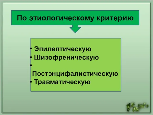 По этиологическому критерию Эпилептическую Шизофреническую Постэнцифалистическую Травматическую