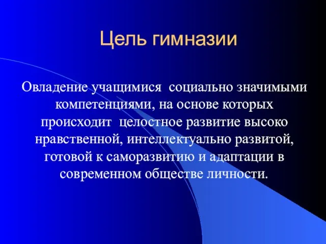 Цель гимназии Овладение учащимися социально значимыми компетенциями, на основе которых происходит целостное