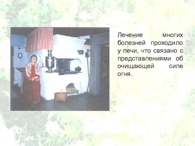 Лечение многих болезней проходило у печи, что связано с представлениями об очищающей силе огня.