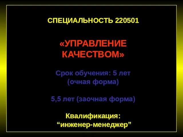 СПЕЦИАЛЬНОСТЬ 220501 «УПРАВЛЕНИЕ КАЧЕСТВОМ» Срок обучения: 5 лет (очная форма) 5,5 лет (заочная форма) Квалификация: “инженер-менеджер”