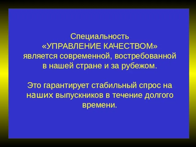 Специальность «УПРАВЛЕНИЕ КАЧЕСТВОМ» является современной, востребованной в нашей стране и за рубежом.